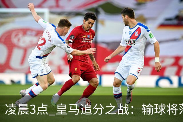 凌晨3点 皇马追分之战：输球将落后巴萨9分！姆巴佩冲击10球